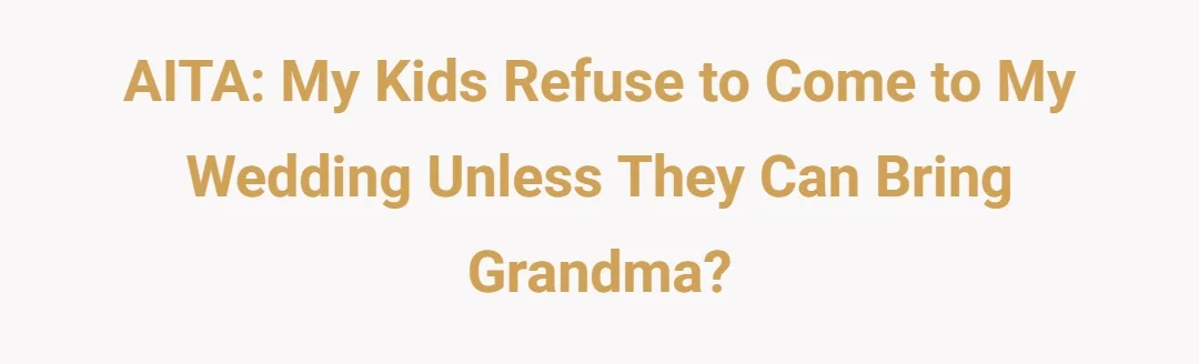 AITA: my kids refuse to come to my wedding unless they can bring grandma?