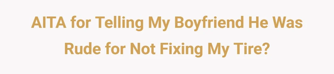 AITA for telling my boyfriend he was rude for not fixing my tire?