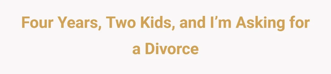 Four Years, Two Kids, and I’m Asking for a Divorce