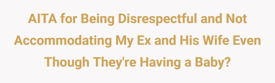 Aitah for “being disrespectful” and not accommodating my ex and his wife even though they’re having a baby?