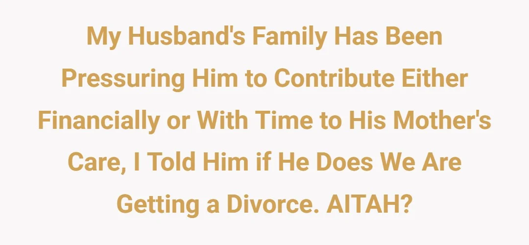My husband's family has been pressuring him to contribute either financially or with time to his mother's care, I told him if he does we are getting a divorce. AITAH?
