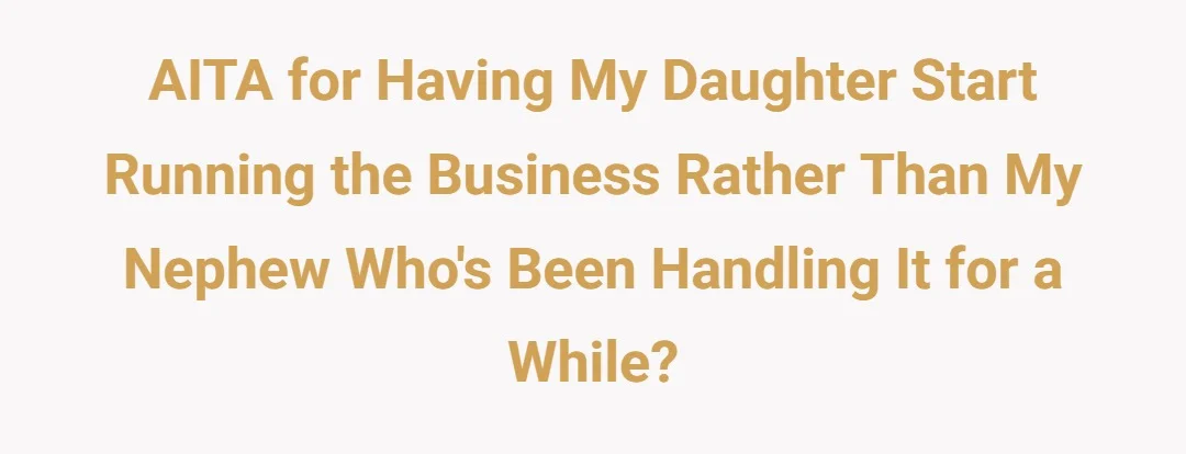 AITA for having my daughter start running the business rather than my nephew who's been handling it for a while?
