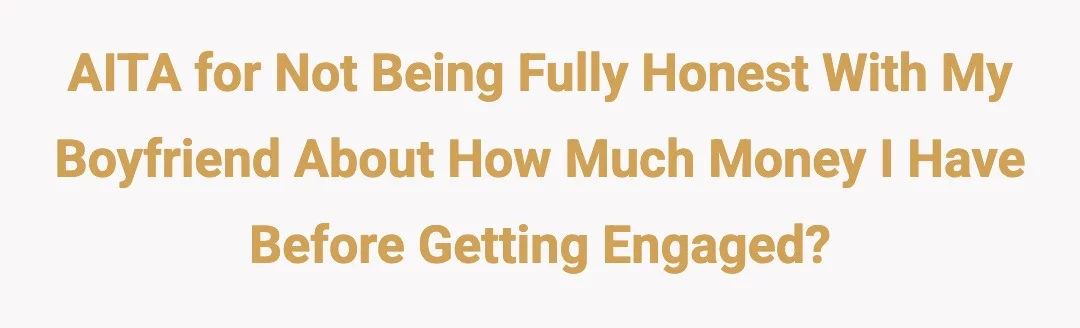 AITA for not being fully honest with my boyfriend about how much money I have before getting engaged?