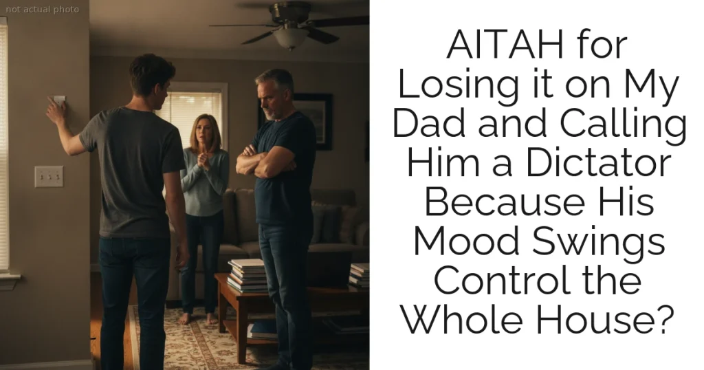 AITAH for Losing it on My Dad and Calling Him a Dictator Because His Mood Swings Control the Whole House?