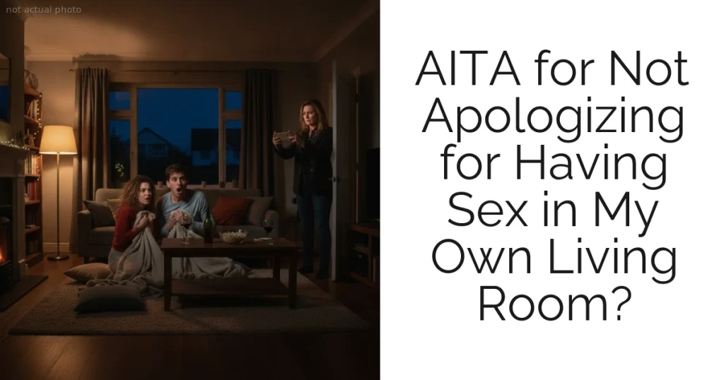 AITA for Not Apologizing for Having Sex in My Own Living Room?