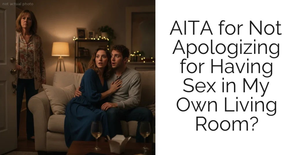 AITA for Not Apologizing for Having Sex in My Own Living Room?