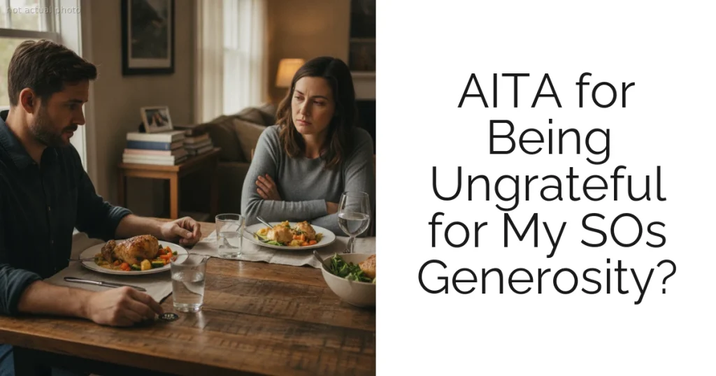 AITA for Being Ungrateful for My SOs Generosity?