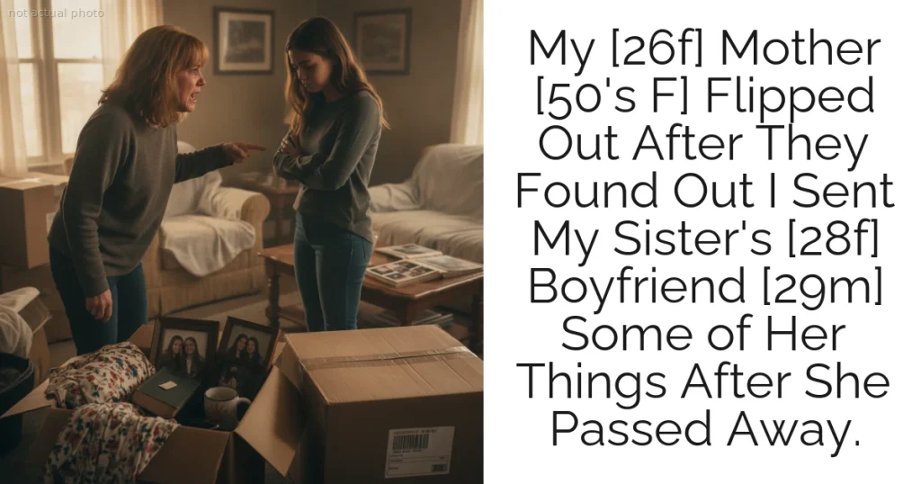 My [26f] Mother [50's F] Flipped Out After They Found Out I Sent My Sister's [28f] Boyfriend [29m] Some of Her Things After She Passed Away.