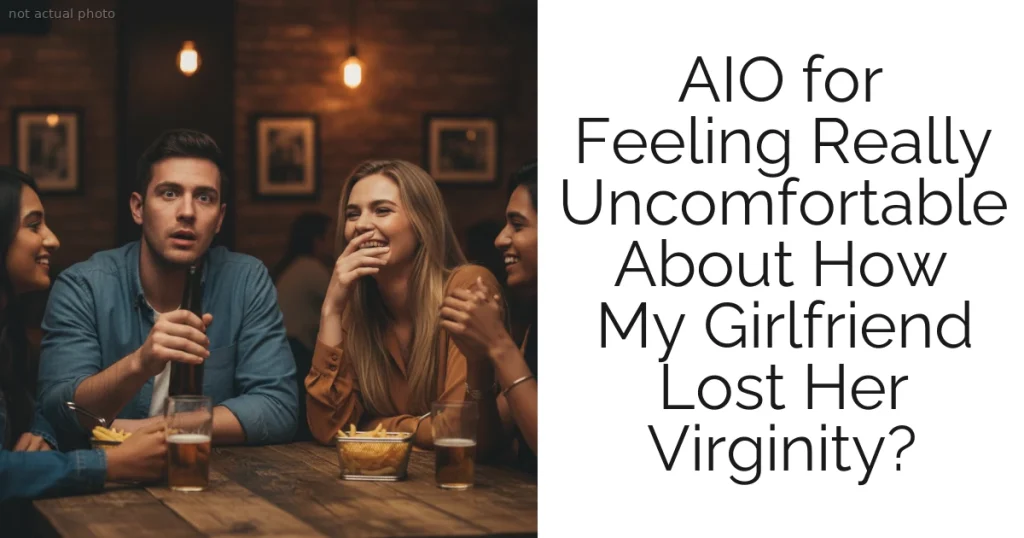 AIO for Feeling Really Uncomfortable About How My Girlfriend Lost Her Virginity?