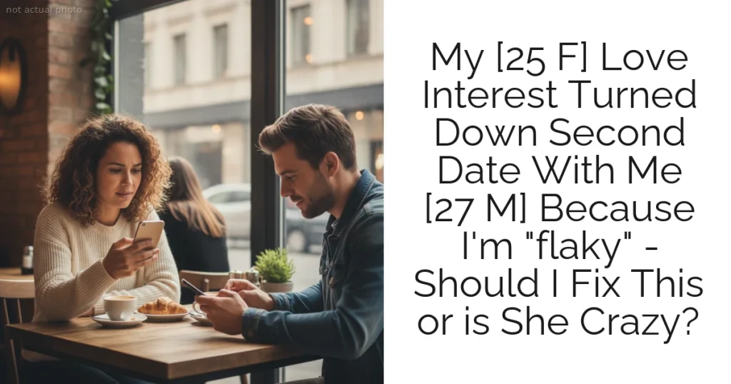 My [25 F] Love Interest Turned Down Second Date With Me [27 M] Because I'm "flaky" - Should I Fix This or is She Crazy?