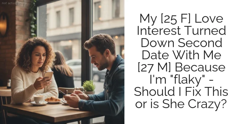 My [25 F] Love Interest Turned Down Second Date With Me [27 M] Because I'm "flaky" - Should I Fix This or is She Crazy?