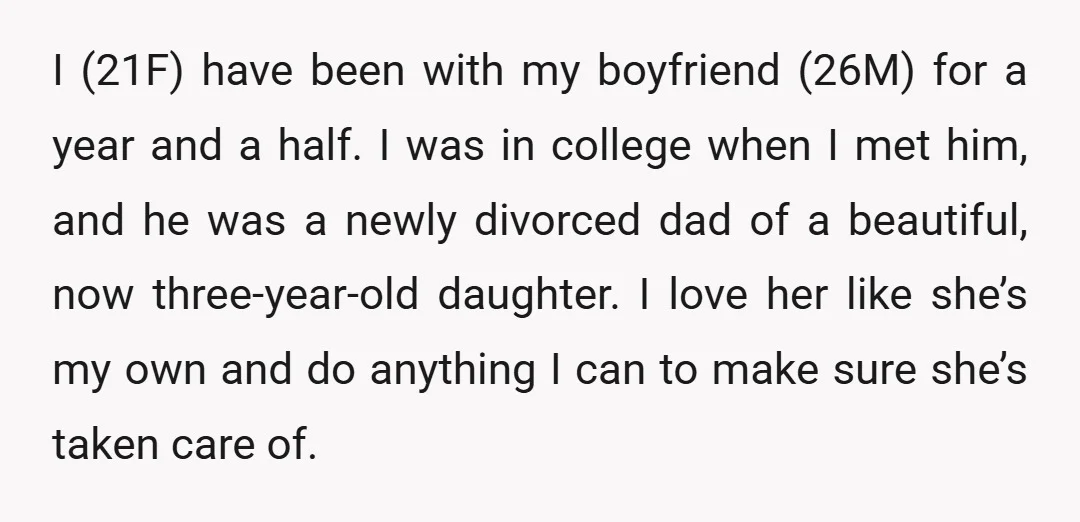I (21F) have been with my boyfriend (26M) for a year and a half. I was in college when I met him, and he was a newly divorced dad of...