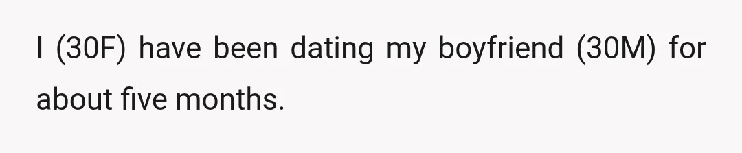 I (30F) have been dating my boyfriend (30M) for about five months.