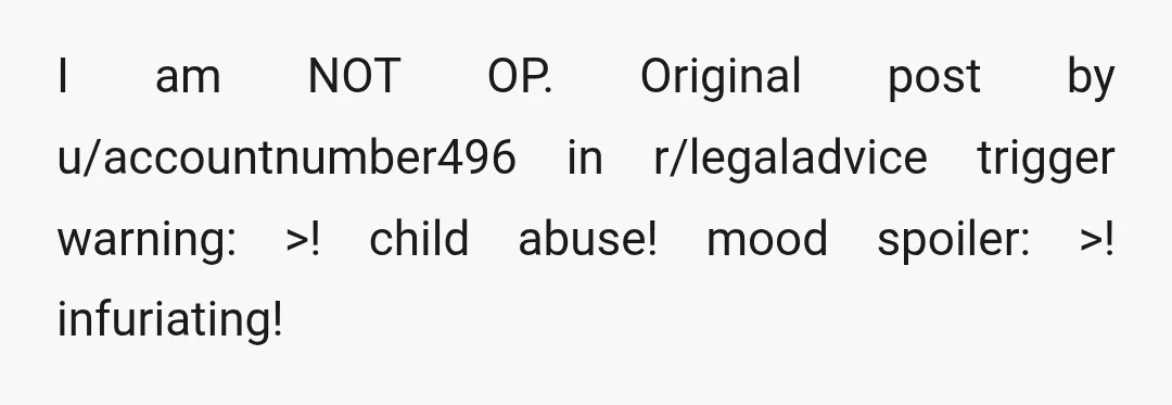 I am NOT OP. Original post by u/accountnumber496 in r/legaladvice trigger warning: >! child abuse! mood spoiler: >! infuriating!