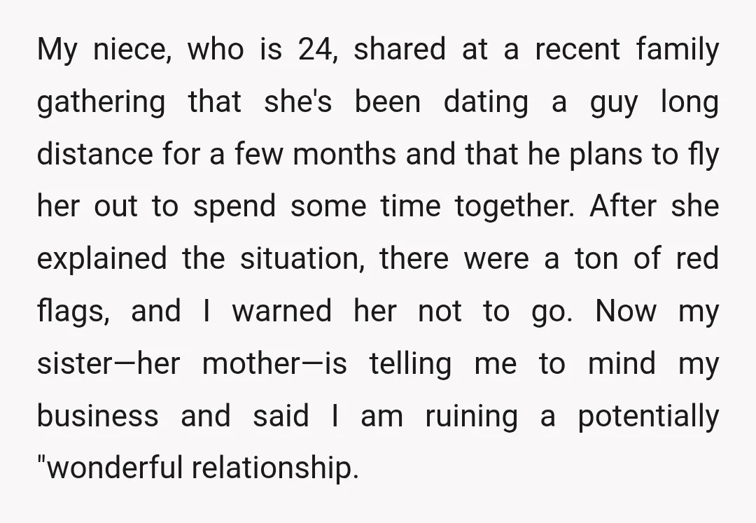 My niece, who is 24, shared at a recent family gathering that she's been dating a guy long distance for a few months and that he plans to fly her...