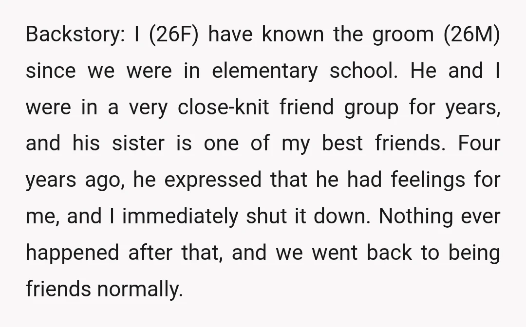Backstory: I (26F) have known the groom (26M) since we were in elementary school. He and I were in a very close-knit friend group for years, and his sister is...
