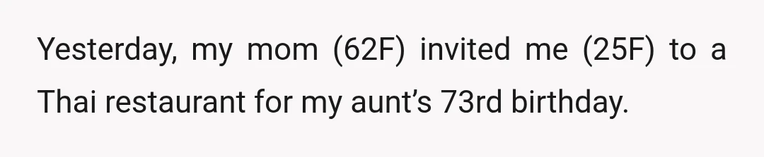 Yesterday, my mom (62F) invited me (25F) to a Thai restaurant for my aunt’s 73rd birthday.