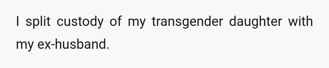 I split custody of my transgender daughter with my ex-husband.