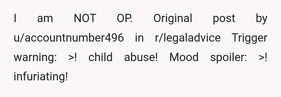 I am NOT OP. Original post by u/accountnumber496 in r/legaladvice Trigger warning: >! child abuse! Mood spoiler: >! infuriating!