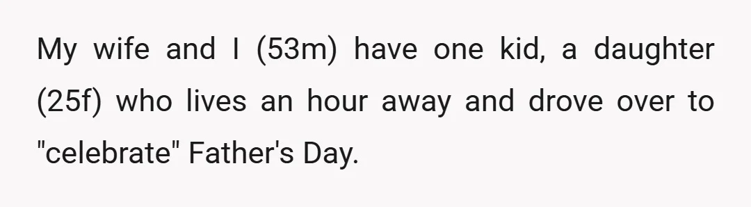 My wife and I (53m) have one kid, a daughter (25f) who lives an hour away and drove over to "celebrate" Father's Day.