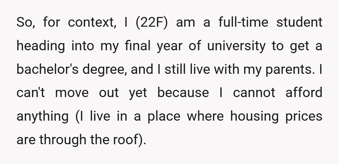 So, for context, I (22F) am a full-time student heading into my final year of university to get a bachelor's degree, and I still live with my parents. I can't...