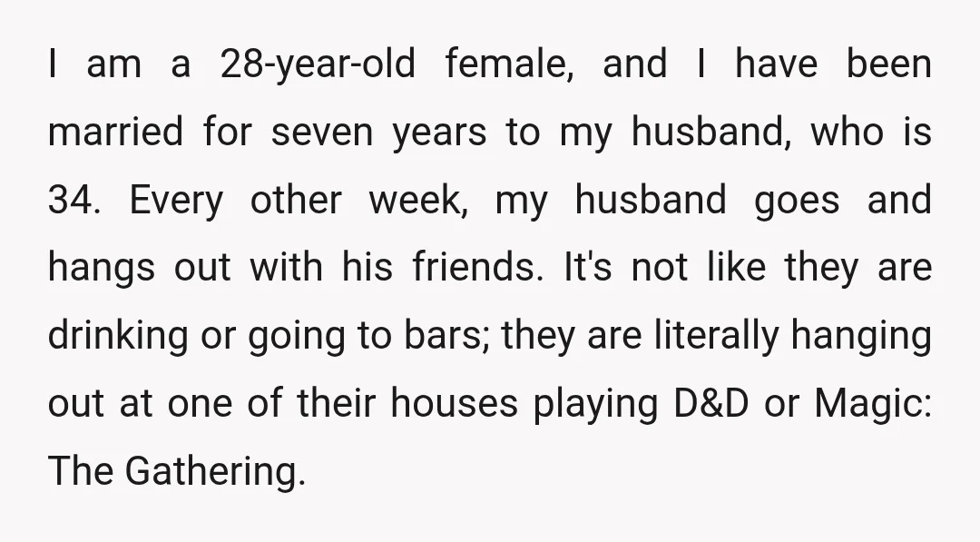 I am a 28-year-old female, and I have been married for seven years to my husband, who is 34. Every other week, my husband goes and hangs out with his...