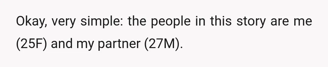 Okay, very simple: the people in this story are me (25F) and my partner (27M).