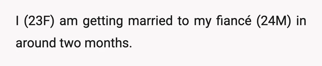 I (23F) am getting married to my fiancé (24M) in around two months.