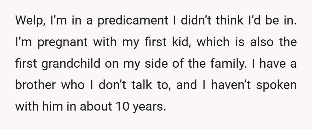 Welp, I’m in a predicament I didn’t think I’d be in. I’m pregnant with my first kid, which is also the first grandchild on my side of the family. I...