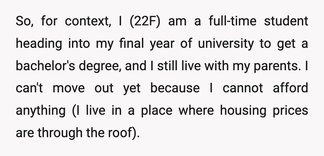 So, for context, I (22F) am a full-time student heading into my final year of university to get a bachelor's degree, and I still live with my parents. I can't...