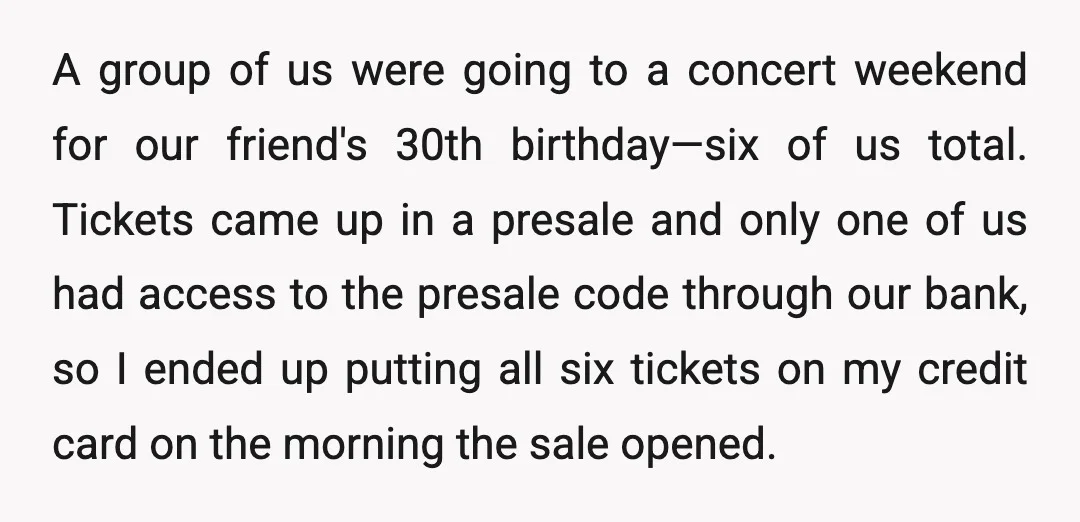 A group of us were going to a concert weekend for our friend's 30th birthday—six of us total. Tickets came up in a presale and only one of us had...
