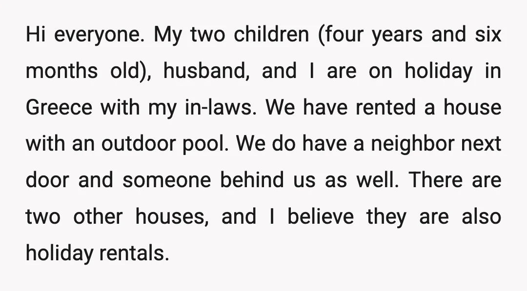 Hi everyone. My two children (four years and six months old), husband, and I are on holiday in Greece with my in-laws. We have rented a house with an outdoor...
