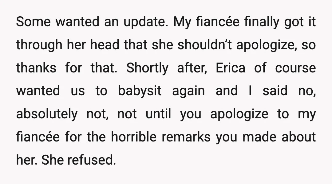 Some wanted an update. My fiancée finally got it through her head that she shouldn’t apologize, so thanks for that. Shortly after, Erica of course wanted us to babysit again...