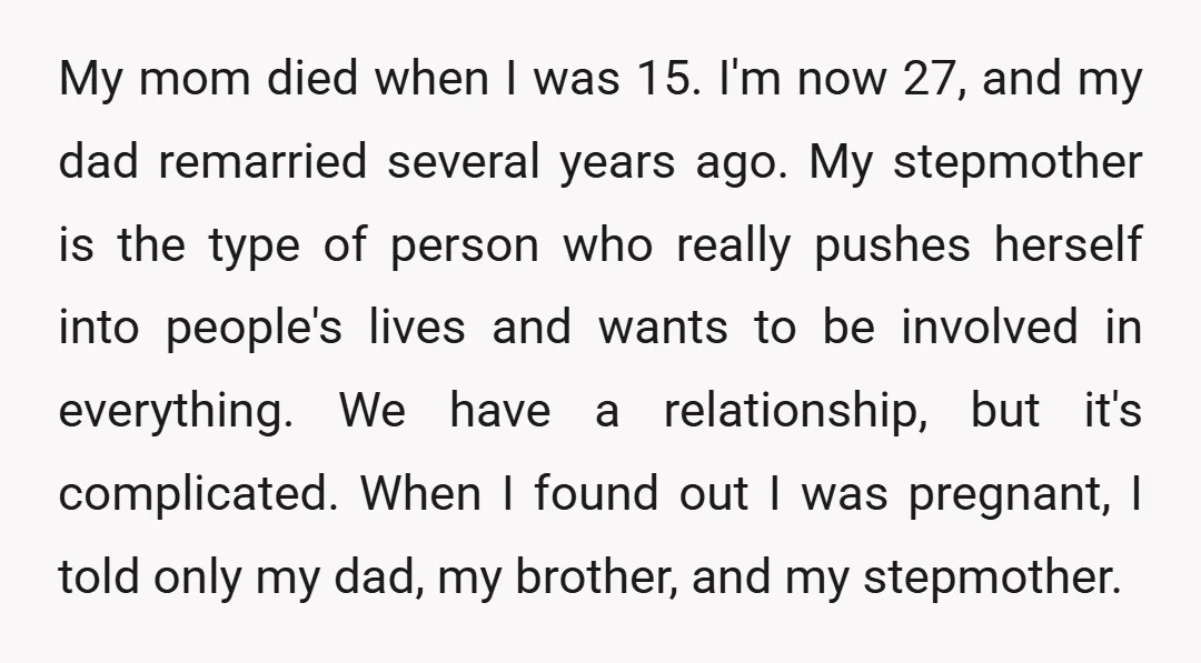 My mom died when I was 15. I'm now 27, and my dad remarried several years ago. My stepmother is the type of person who really pushes herself into people's...