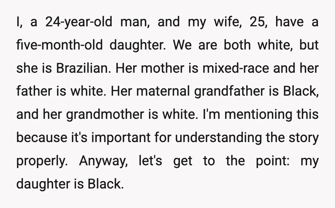 I, a 24-year-old man, and my wife, 25, have a five-month-old daughter. We are both white, but she is Brazilian. Her mother is mixed-race and her father is white. Her...