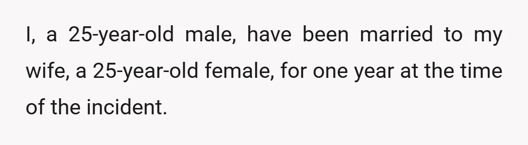 I, a 25-year-old male, have been married to my wife, a 25-year-old female, for one year at the time of the incident.