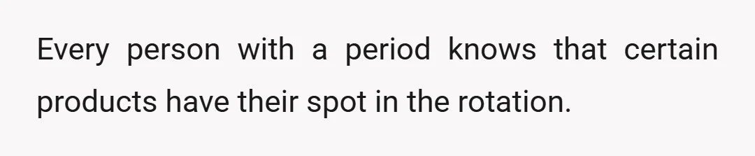 Every person with a period knows that certain products have their spot in the rotation.