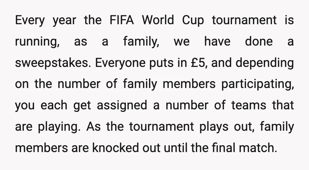 Every year the FIFA World Cup tournament is running, as a family, we have done a sweepstakes. Everyone puts in £5, and depending on the number of family members participating,...