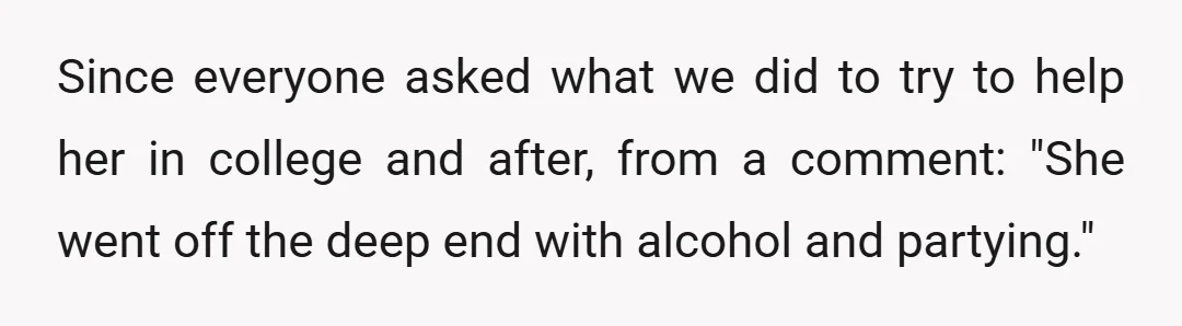 Since everyone asked what we did to try to help her in college and after, from a comment: "She went off the deep end with alcohol and partying."