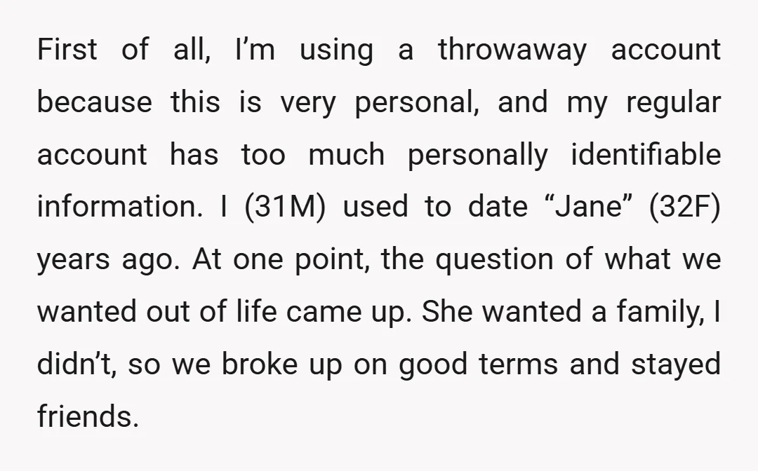 First of all, I’m using a throwaway account because this is very personal, and my regular account has too much personally identifiable information. I (31M) used to date “Jane” (32F)...