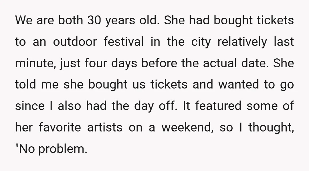 We are both 30 years old. She had bought tickets to an outdoor festival in the city relatively last minute, just four days before the actual date. She told me...