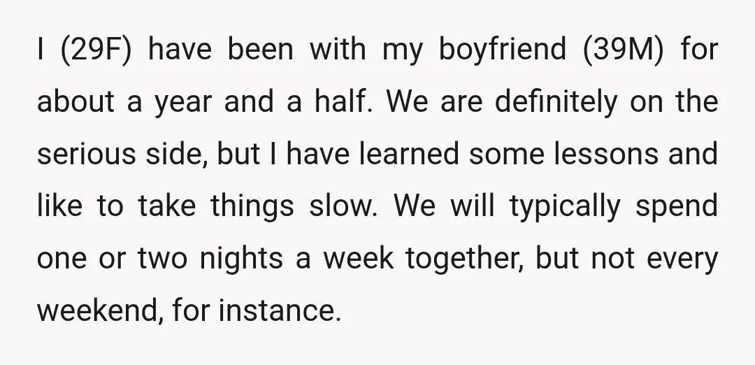 I (29F) have been with my boyfriend (39M) for about a year and a half. We are definitely on the serious side, but I have learned some lessons and like...