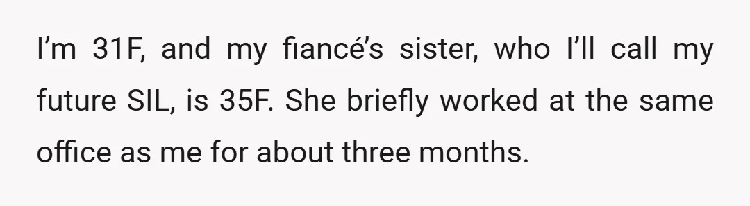 I’m 31F, and my fiancé’s sister, who I’ll call my future SIL, is 35F. She briefly worked at the same office as me for about three months.