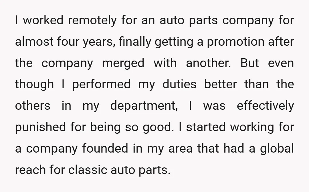 I worked remotely for an auto parts company for almost four years, finally getting a promotion after the company merged with another. But even though I performed my duties better...