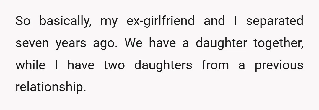 So basically, my ex-girlfriend and I separated seven years ago. We have a daughter together, while I have two daughters from a previous relationship.