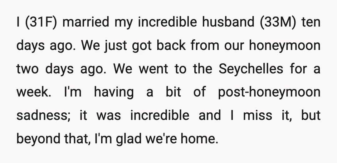 I (31F) married my incredible husband (33M) ten days ago. We just got back from our honeymoon two days ago. We went to the Seychelles for a week. I'm having...