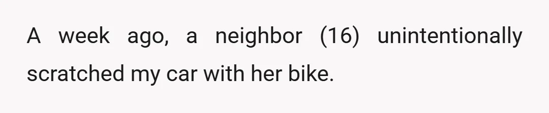 A week ago, a neighbor (16) unintentionally scratched my car with her bike.