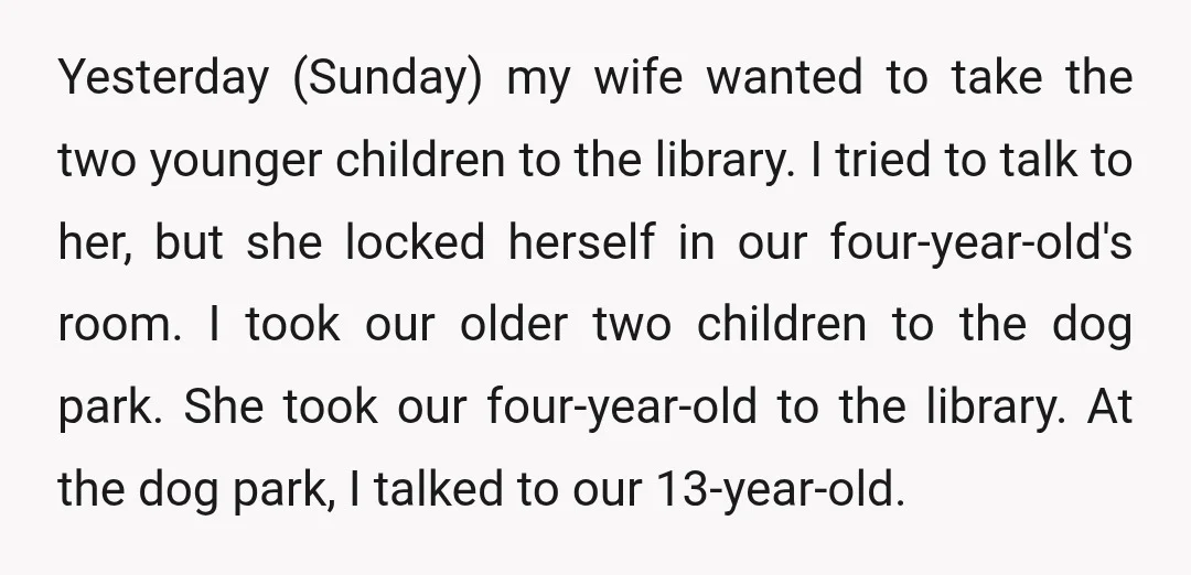 Yesterday (Sunday) my wife wanted to take the two younger children to the library. I tried to talk to her, but she locked herself in our four-year-old's room. I took...