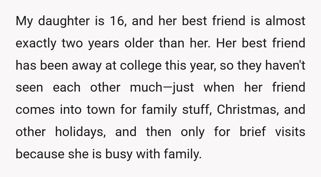 My daughter is 16, and her best friend is almost exactly two years older than her. Her best friend has been away at college this year, so they haven't seen...