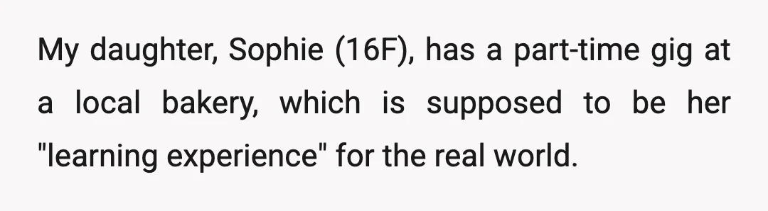 My daughter, Sophie (16F), has a part-time gig at a local bakery, which is supposed to be her "learning experience" for the real world.